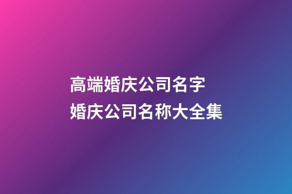 高端婚庆公司名字 婚庆公司名称大全集-第1张-公司起名-玄机派